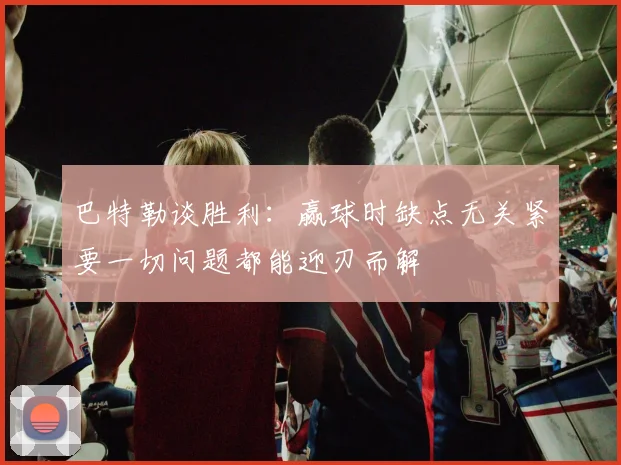 巴特勒谈胜利：赢球时缺点无关紧要一切问题都能迎刃而解