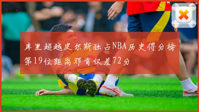 库里超越皮尔斯独占NBA历史得分榜第19位距离邓肯仅差72分