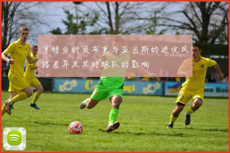 亨特分析莫布里与亚当斯的进攻风格差异及其对球队的影响