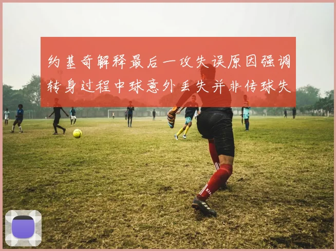 约基奇解释最后一攻失误原因强调转身过程中球意外丢失并非传球失误