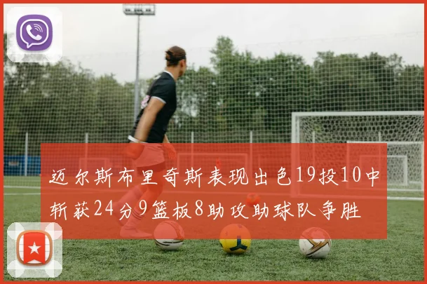 迈尔斯布里奇斯表现出色19投10中斩获24分9篮板8助攻助球队争胜