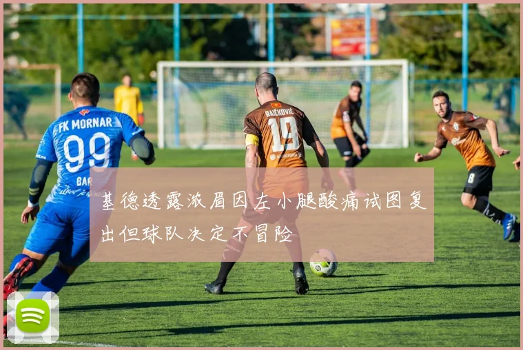基德透露浓眉因左小腿酸痛试图复出但球队决定不冒险