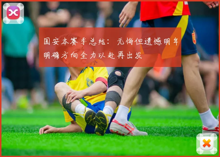 国安本赛季总结：无悔但遗憾明年明确方向全力以赴再出发