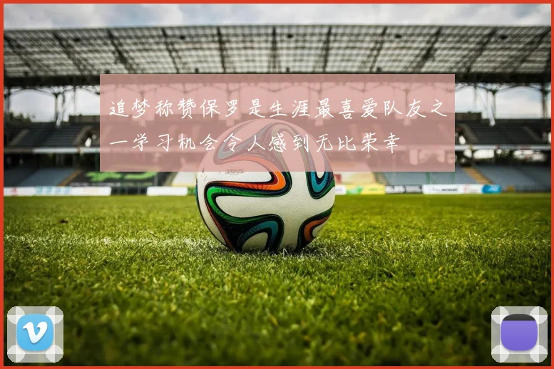 追梦称赞保罗是生涯最喜爱队友之一学习机会令人感到无比荣幸