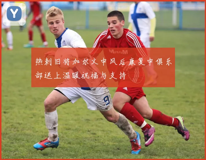 热刺旧将加尔文中风后康复中俱乐部送上温暖祝福与支持