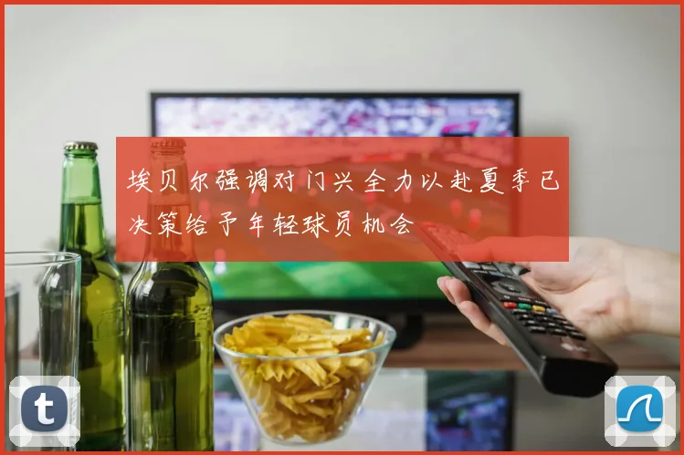 埃贝尔强调对门兴全力以赴夏季已决策给予年轻球员机会