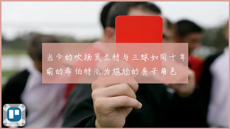当今的吹杨莫兰特与三球如同十年前的希伯特沦为尴尬的弃子角色