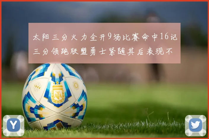 太阳三分火力全开9场比赛命中16记三分领跑联盟勇士紧随其后表现不俗