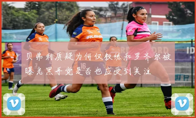 贝弗利质疑为何仅教练和罗齐尔被曝光黑手党是否也应受到关注