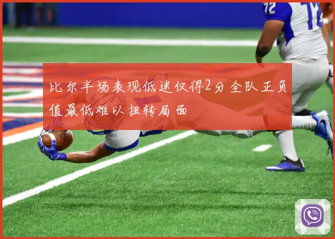 比尔半场表现低迷仅得2分全队正负值最低难以扭转局面