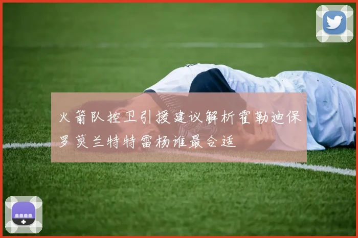 火箭队控卫引援建议解析霍勒迪保罗莫兰特特雷杨谁最合适