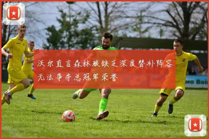 沃尔直言森林狼缺乏深度替补阵容无法争夺总冠军荣誉