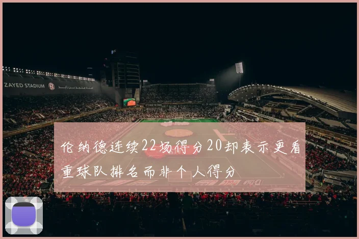 伦纳德连续22场得分20却表示更看重球队排名而非个人得分