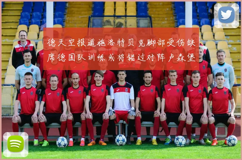 德天空报道施洛特贝克脚部受伤缺席德国队训练或将错过对阵卢森堡比赛