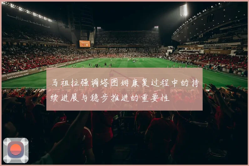 马祖拉强调塔图姆康复过程中的持续进展与稳步推进的重要性