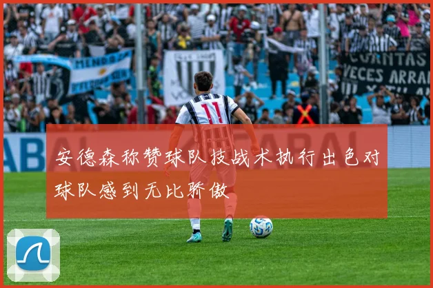 安德森称赞球队技战术执行出色对球队感到无比骄傲