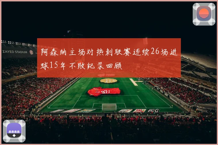 阿森纳主场对热刺联赛连续26场进球15年不败纪录回顾