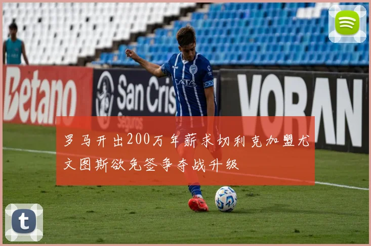 罗马开出200万年薪求切利克加盟尤文图斯欲免签争夺战升级